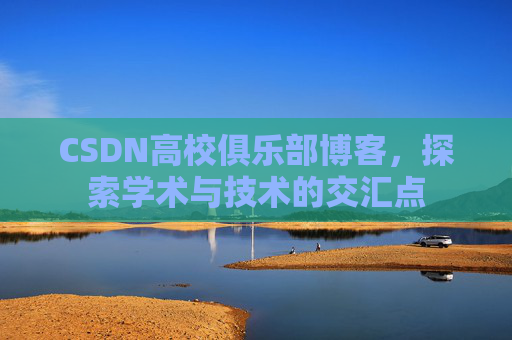 CSDN高校俱乐部博客，探索学术与技术的交汇点