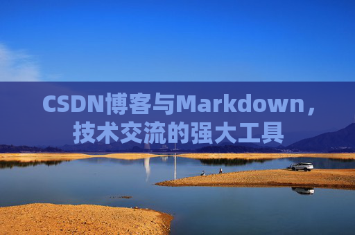 CSDN博客与Markdown，技术交流的强大工具